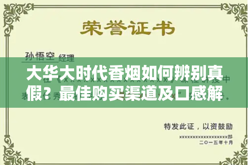 大华大时代香烟如何辨别真假？最佳购买渠道及口感解析