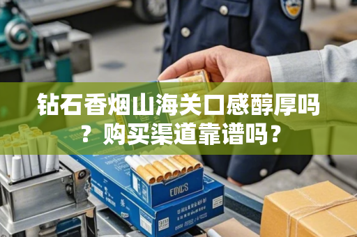 钻石香烟山海关口感醇厚吗？购买渠道靠谱吗？